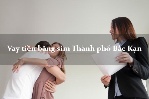 Vay tiền bằng sim Thành phố Bắc Kạn Vay tiền bằng sim Thành phố Bắc Kạn