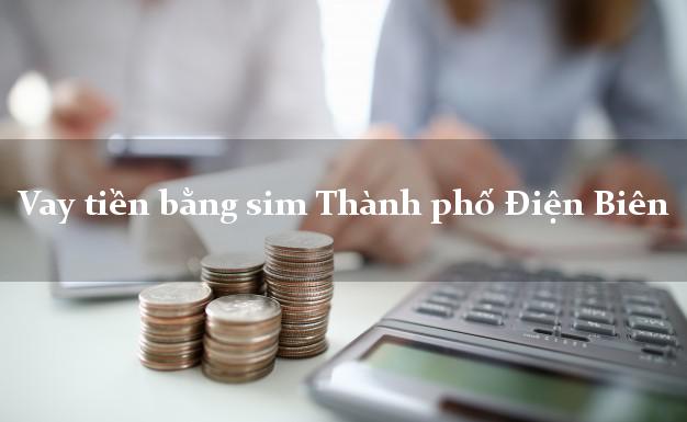 Vay tiền bằng sim Thành phố Điện Biên Vay tiền bằng sim Thành phố Điện Biên