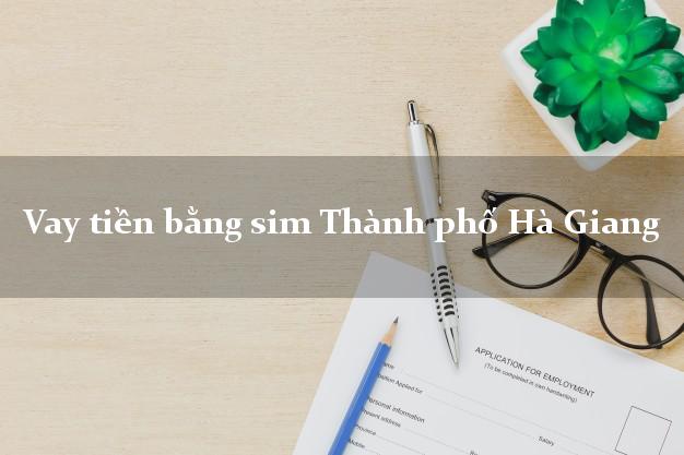 Vay tiền bằng sim Thành phố Hà Giang Vay tiền bằng sim Thành phố Hà Giang