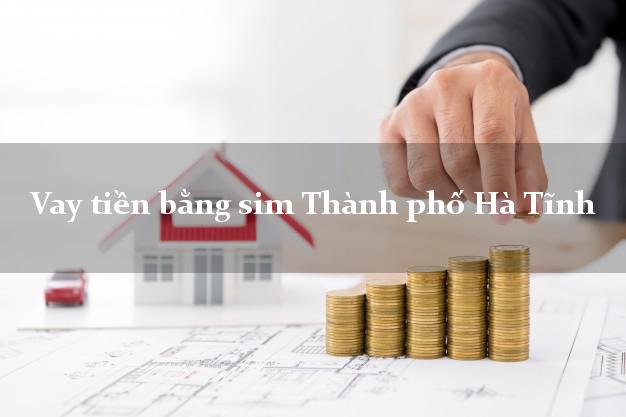 Vay tiền bằng sim Thành phố Hà Tĩnh Vay tiền bằng sim Thành phố Hà Tĩnh