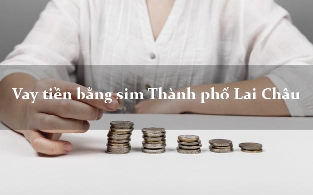 Vay tiền bằng sim Thành phố Lai Châu Vay tiền bằng sim Thành phố Lai Châu