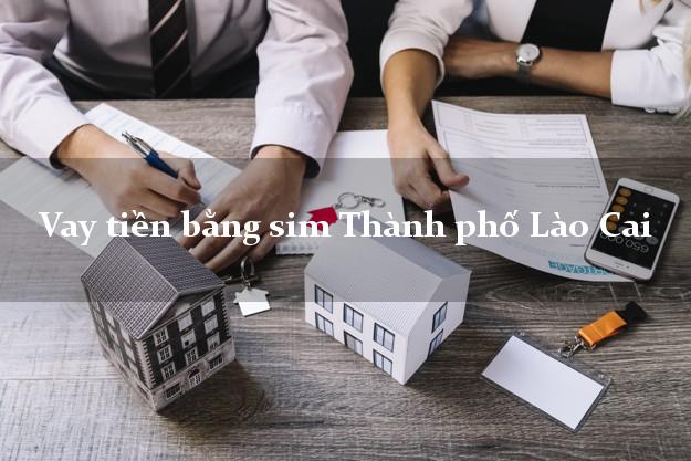 Vay tiền bằng sim Thành phố Lào Cai Vay tiền bằng sim Thành phố Lào Cai