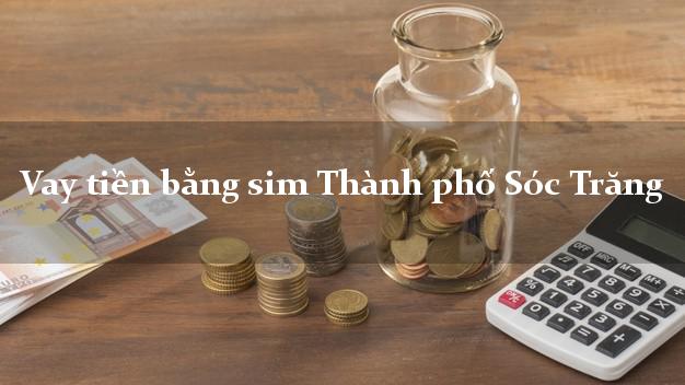 Vay tiền bằng sim Thành phố Sóc Trăng Vay tiền bằng sim Thành phố Sóc Trăng