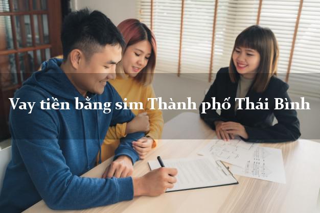 Vay tiền bằng sim Thành phố Thái Bình Vay tiền bằng sim Thành phố Thái Bình