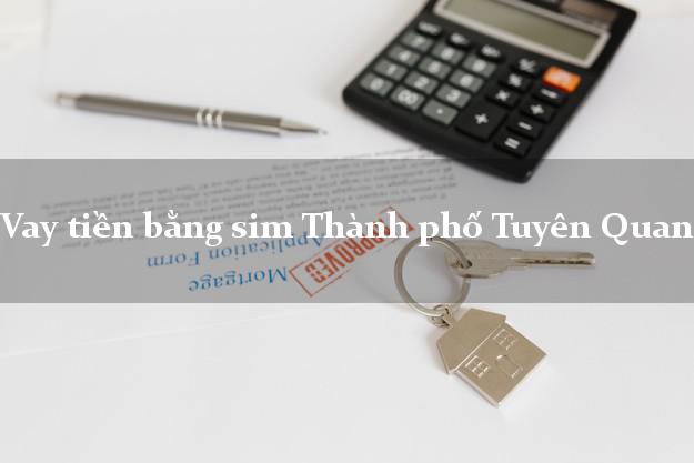 Vay tiền bằng sim Thành phố Tuyên Quang Vay tiền bằng sim Thành phố Tuyên Quang