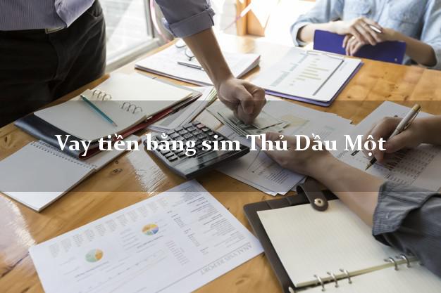Vay tiền bằng sim Thủ Dầu Một Bình Dương Vay tiền bằng sim Thủ Dầu Một Bình Dương