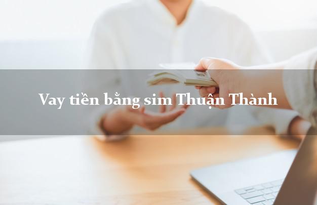 Vay tiền bằng sim Thuận Thành Bắc Ninh Vay tiền bằng sim Thuận Thành Bắc Ninh
