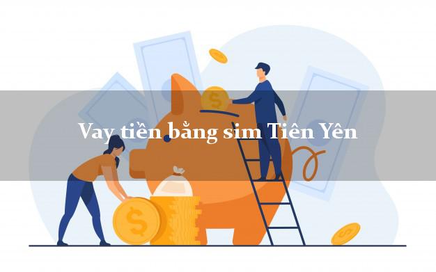Vay tiền bằng sim Tiên Yên Quảng Ninh Vay tiền bằng sim Tiên Yên Quảng Ninh