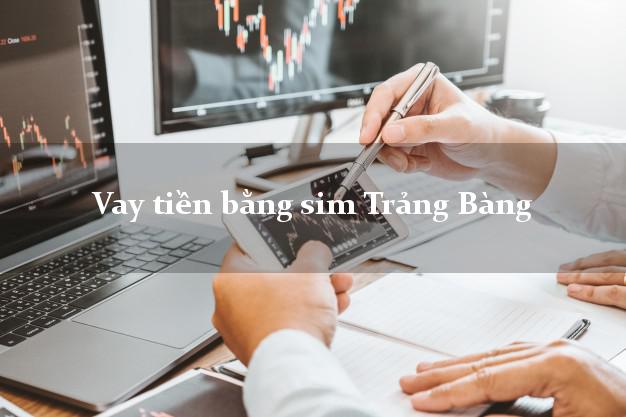 Vay tiền bằng sim Trảng Bàng Tây Ninh Vay tiền bằng sim Trảng Bàng Tây Ninh