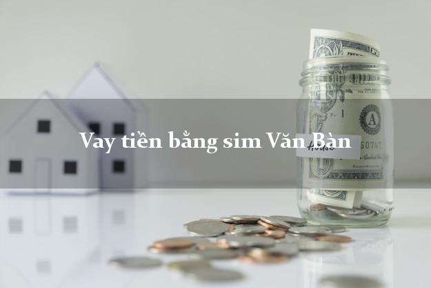 Vay tiền bằng sim Văn Bàn Lào Cai Vay tiền bằng sim Văn Bàn Lào Cai