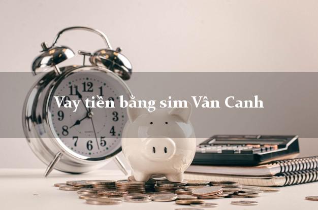 Vay tiền bằng sim Vân Canh Bình Định Vay tiền bằng sim Vân Canh Bình Định