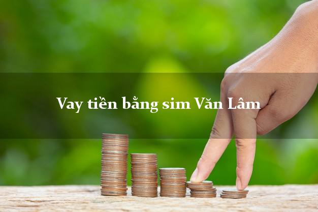 Vay tiền bằng sim Văn Lâm Hưng Yên Vay tiền bằng sim Văn Lâm Hưng Yên