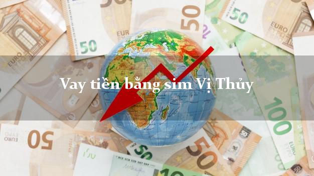 Vay tiền bằng sim Vị Thủy Hậu Giang Vay tiền bằng sim Vị Thủy Hậu Giang