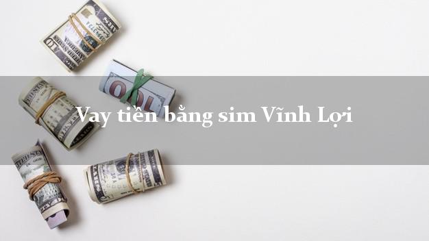 Vay tiền bằng sim Vĩnh Lợi Bạc Liêu Vay tiền bằng sim Vĩnh Lợi Bạc Liêu