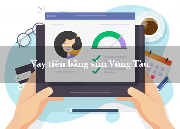Vay tiền bằng sim Vũng Tàu Bà Rịa Vũng Tàu Vay tiền bằng sim Vũng Tàu Bà Rịa Vũng Tàu