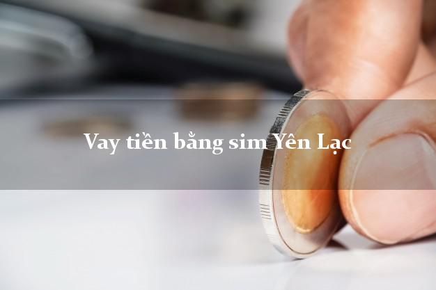 Vay tiền bằng sim Yên Lạc Vĩnh Phúc Vay tiền bằng sim Yên Lạc Vĩnh Phúc